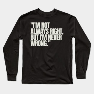 "I'm not always right, but I'm never wrong." Sarcastic Quote Long Sleeve T-Shirt